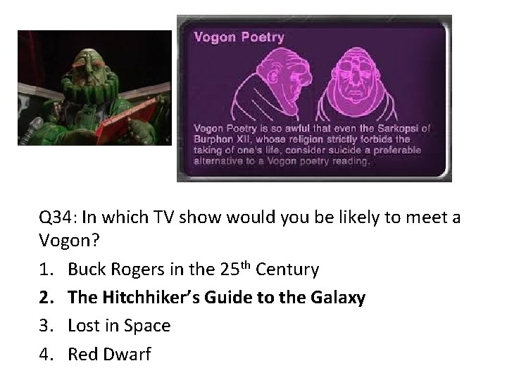 Q 34: In which TV show would you be likely to meet a Vogon?
