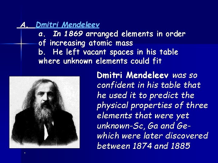 A. Dmitri Mendeleev a. In 1869 arranged elements in order of increasing atomic mass