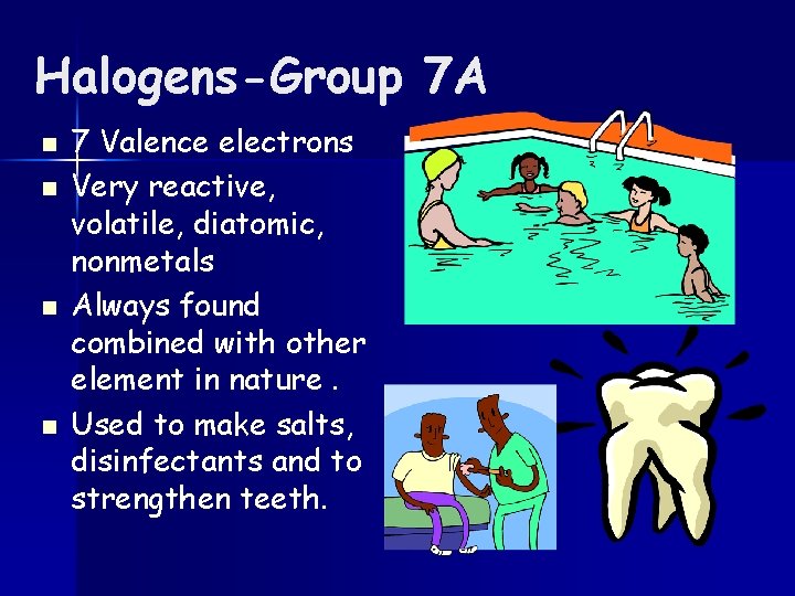 Halogens-Group 7 A n n 7 Valence electrons Very reactive, volatile, diatomic, nonmetals Always