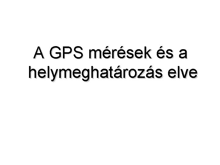 A GPS mérések és a helymeghatározás elve 