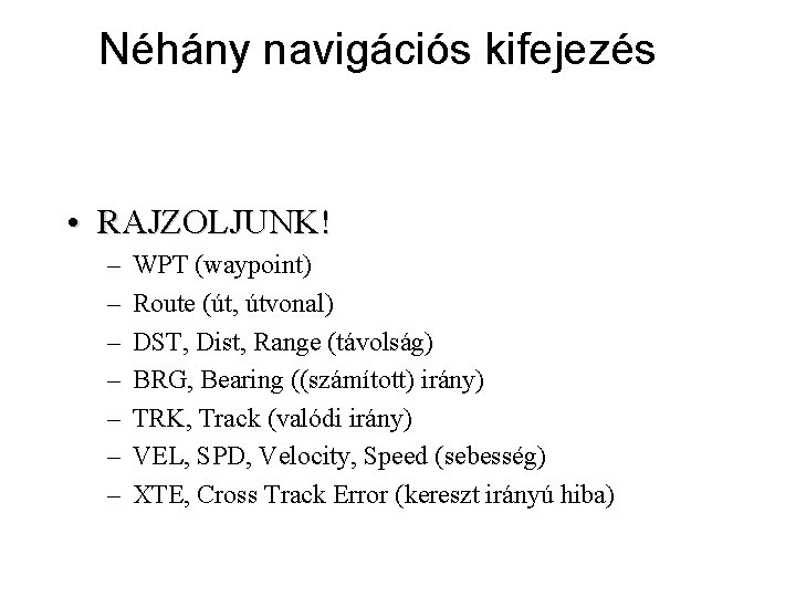 Néhány navigációs kifejezés • RAJZOLJUNK! – – – – WPT (waypoint) Route (út, útvonal)