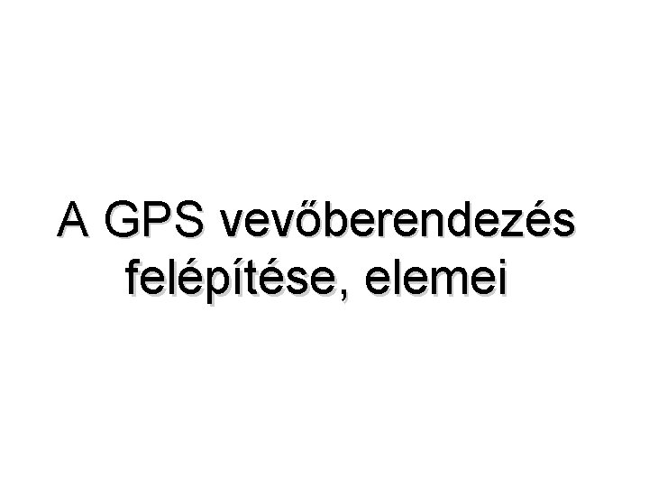 A GPS vevőberendezés felépítése, elemei 