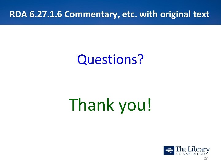 RDA 6. 27. 1. 6 Commentary, etc. with original text Questions? Thank you! 28