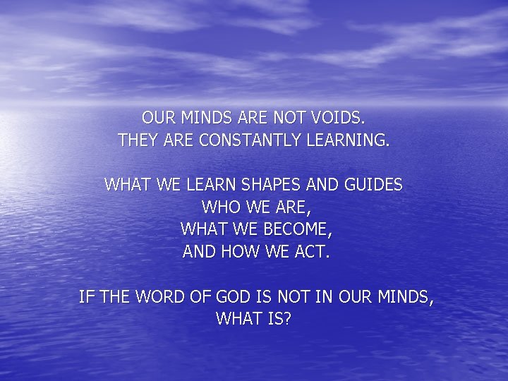 OUR MINDS ARE NOT VOIDS. THEY ARE CONSTANTLY LEARNING. WHAT WE LEARN SHAPES AND