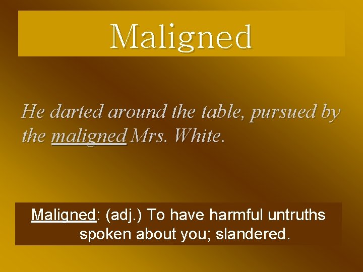 Maligned He darted around the table, pursued by the maligned Mrs. White. Maligned: (adj.