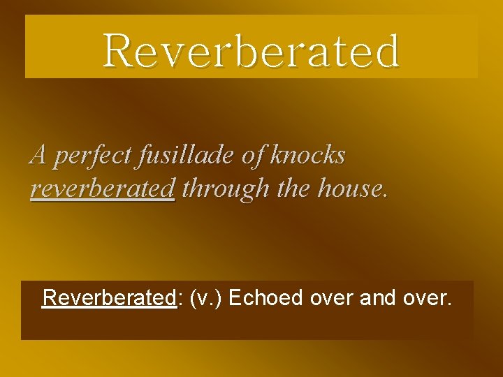 Reverberated A perfect fusillade of knocks reverberated through the house. Reverberated: (v. ) Echoed