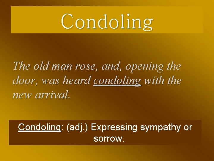 Condoling The old man rose, and, opening the door, was heard condoling with the