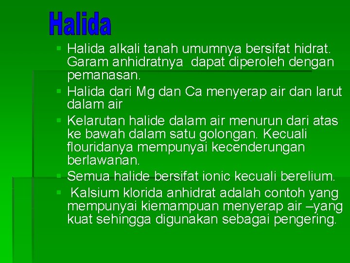 § Halida alkali tanah umumnya bersifat hidrat. Garam anhidratnya dapat diperoleh dengan pemanasan. §