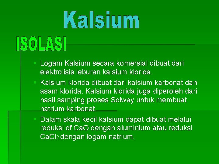 § Logam Kalsium secara komersial dibuat dari elektrolisis leburan kalsium klorida. § Kalsium klorida