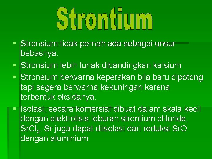 § Stronsium tidak pernah ada sebagai unsur bebasnya. § Stronsium lebih lunak dibandingkan kalsium