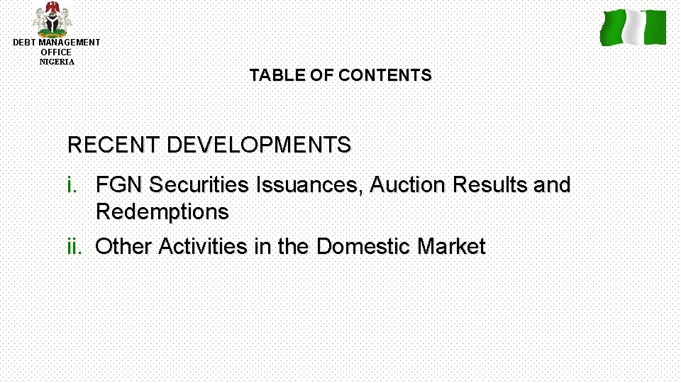 DEBT MANAGEMENT OFFICE NIGERIA TABLE OF CONTENTS RECENT DEVELOPMENTS i. FGN Securities Issuances, Auction