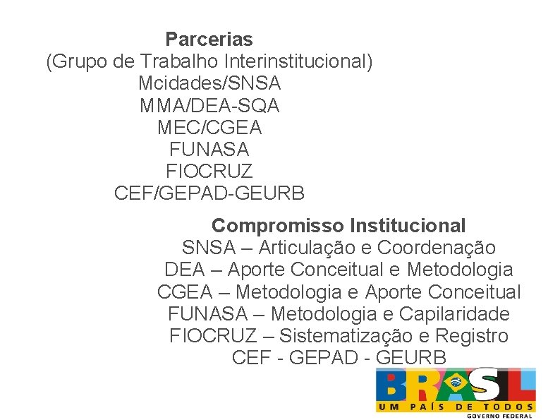 Parcerias (Grupo de Trabalho Interinstitucional) Mcidades/SNSA MMA/DEA-SQA MEC/CGEA FUNASA FIOCRUZ CEF/GEPAD-GEURB Compromisso Institucional SNSA
