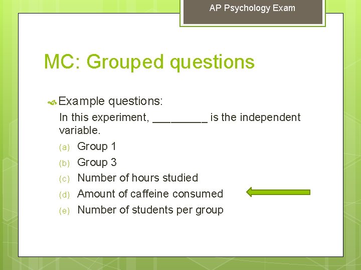 AP Psychology Exam MC: Grouped questions Example questions: In this experiment, _____ is the