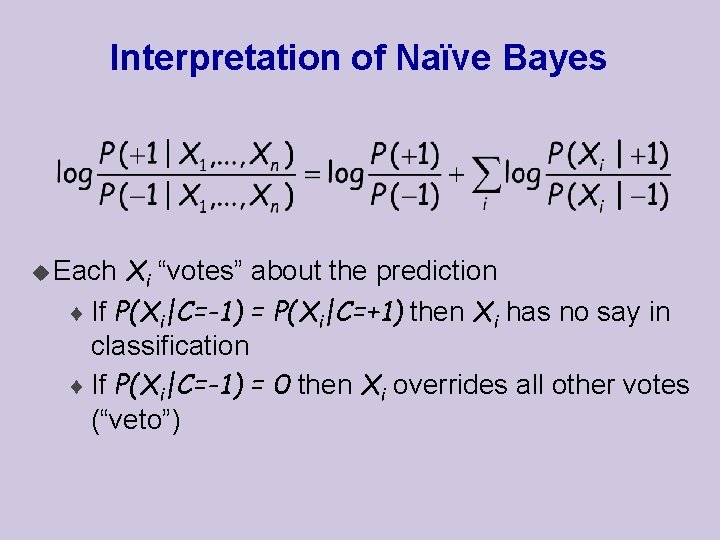 Interpretation of Naïve Bayes Xi “votes” about the prediction ¨ If P(Xi|C=-1) = P(Xi|C=+1)