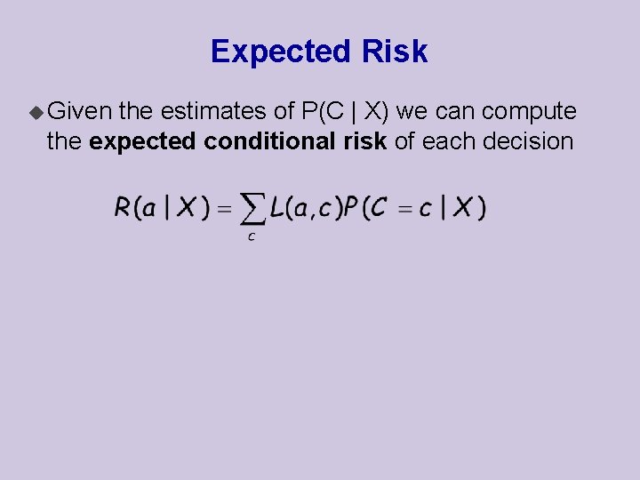 Expected Risk u Given the estimates of P(C | X) we can compute the