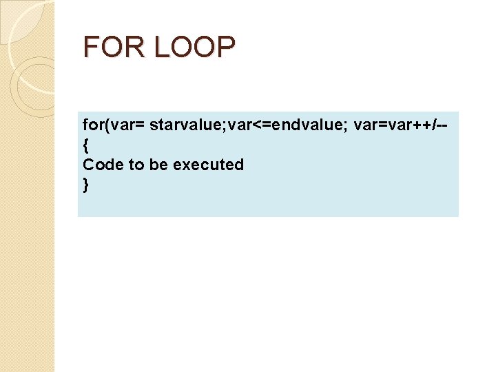 FOR LOOP for(var= starvalue; var<=endvalue; var=var++/-{ Code to be executed } 