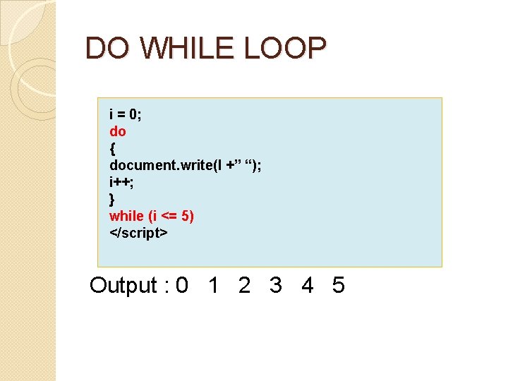 DO WHILE LOOP i = 0; do { document. write(I +” “); i++; }