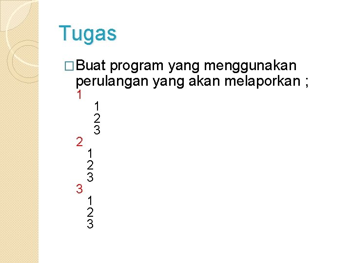 Tugas �Buat program yang menggunakan perulangan yang akan melaporkan ; 1 2 3 