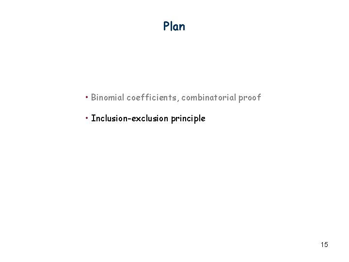 Plan • Binomial coefficients, combinatorial proof • Inclusion-exclusion principle 15 Plan • Binomial coefficients, combinatorial proof • Inclusion-exclusion principle 15