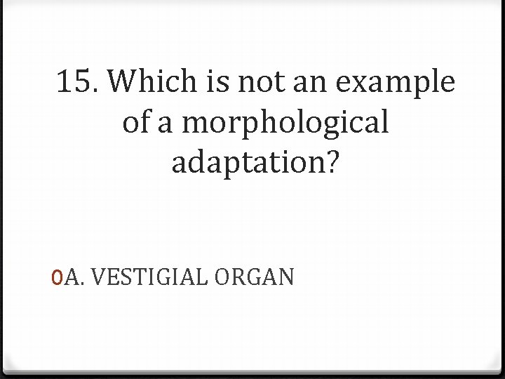 15. Which is not an example of a morphological adaptation? 0 A. VESTIGIAL ORGAN