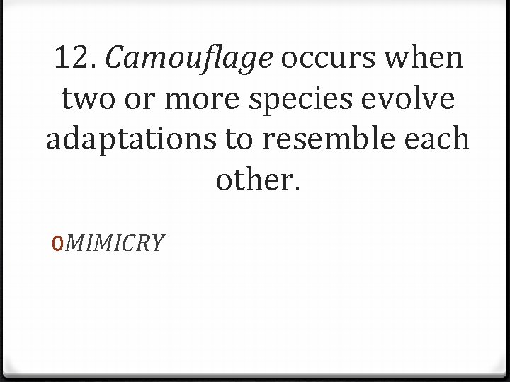 12. Camouflage occurs when two or more species evolve adaptations to resemble each other.