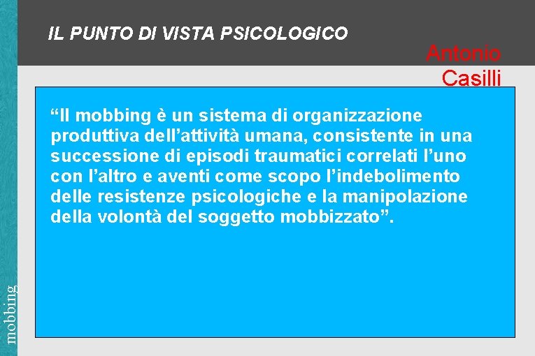 IL PUNTO DI VISTA PSICOLOGICO Antonio Casilli mobbing “Il mobbing è un sistema di