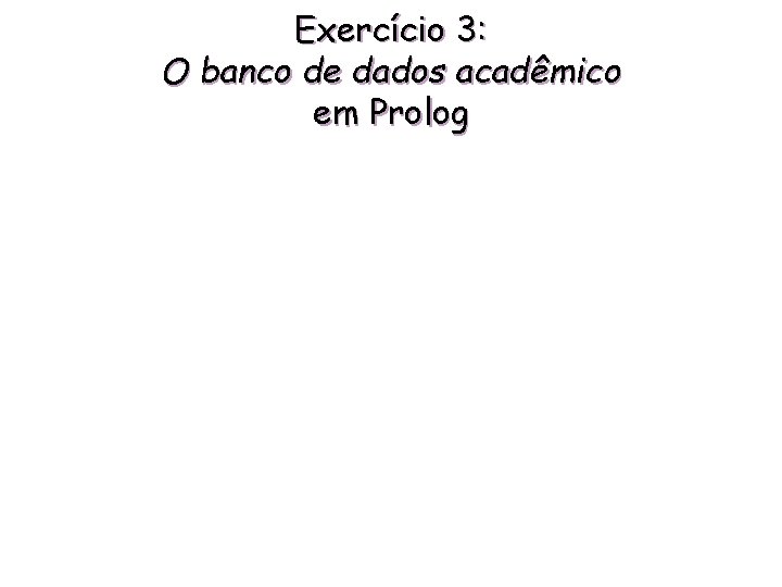 Exercício 3: O banco de dados acadêmico em Prolog 