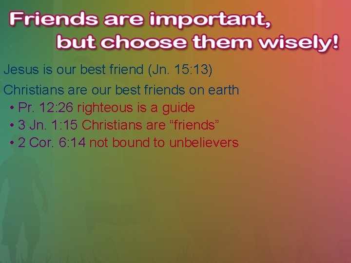 Jesus is our best friend (Jn. 15: 13) Christians are our best friends on