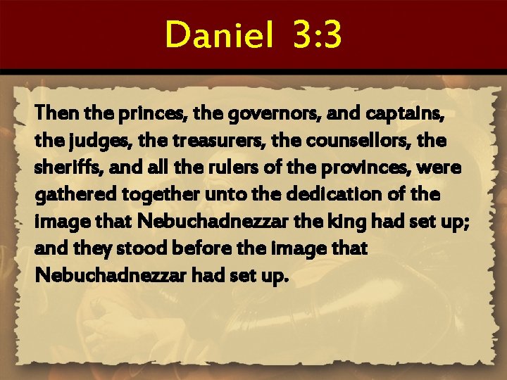 Daniel 3: 3 Then the princes, the governors, and captains, the judges, the treasurers,