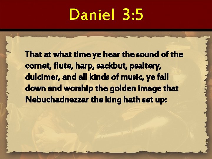 Daniel 3: 5 That at what time ye hear the sound of the cornet,