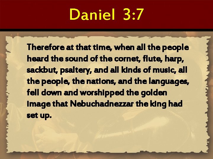 Daniel 3: 7 Therefore at that time, when all the people heard the sound