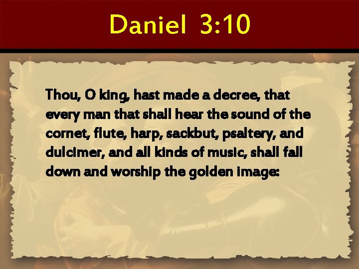 Daniel 3: 10 Thou, O king, hast made a decree, that every man that