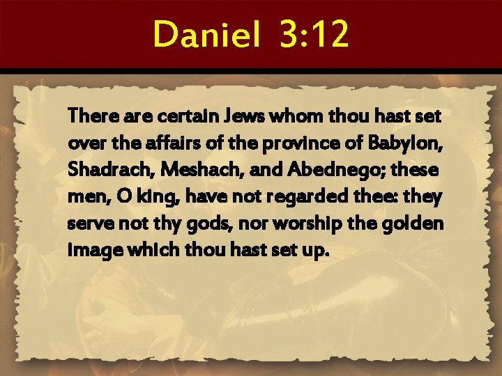 Daniel 3: 12 There are certain Jews whom thou hast set over the affairs
