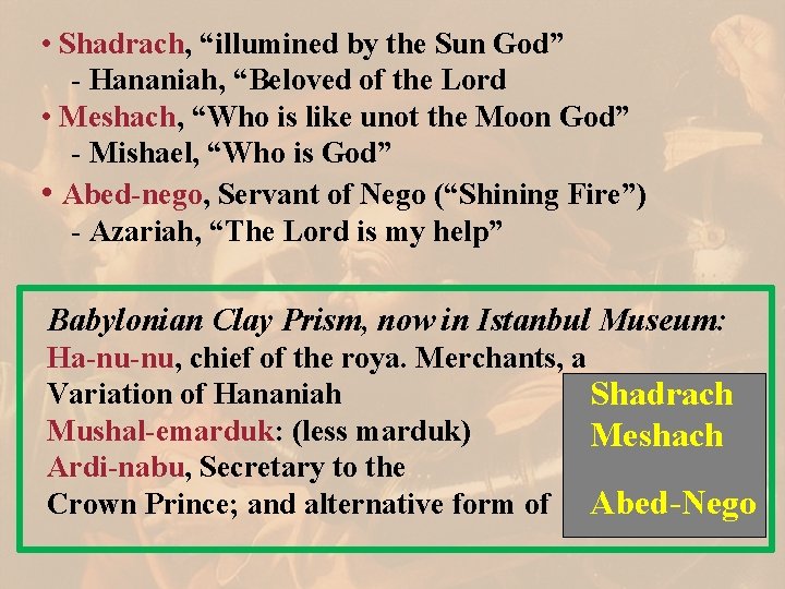  • Shadrach, “illumined by the Sun God” - Hananiah, “Beloved of the Lord
