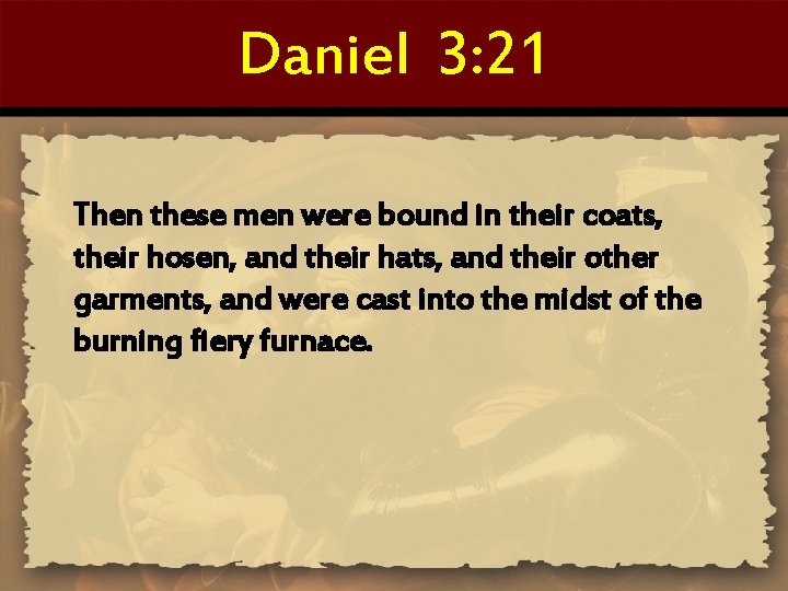 Daniel 3: 21 Then these men were bound in their coats, their hosen, and