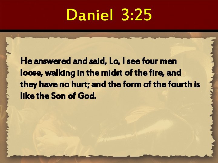 Daniel 3: 25 He answered and said, Lo, I see four men loose, walking
