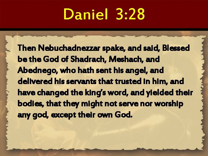 Daniel 3: 28 Then Nebuchadnezzar spake, and said, Blessed be the God of Shadrach,