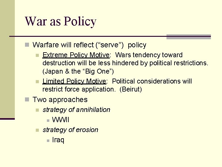 War as Policy n Warfare will reflect (“serve”) policy n Extreme Policy Motive: Wars
