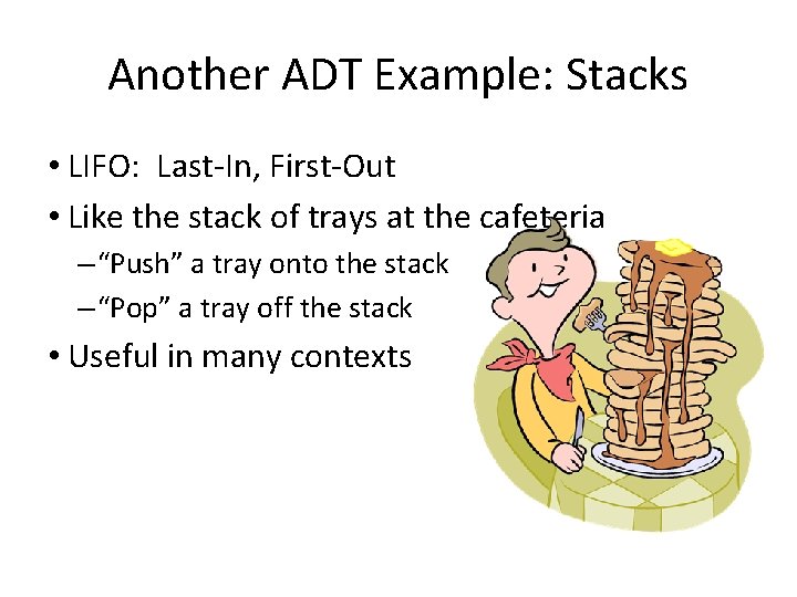 Another ADT Example: Stacks • LIFO: Last-In, First-Out • Like the stack of trays