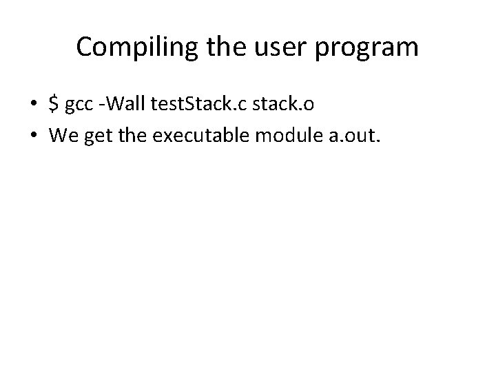 Compiling the user program • $ gcc -Wall test. Stack. c stack. o •