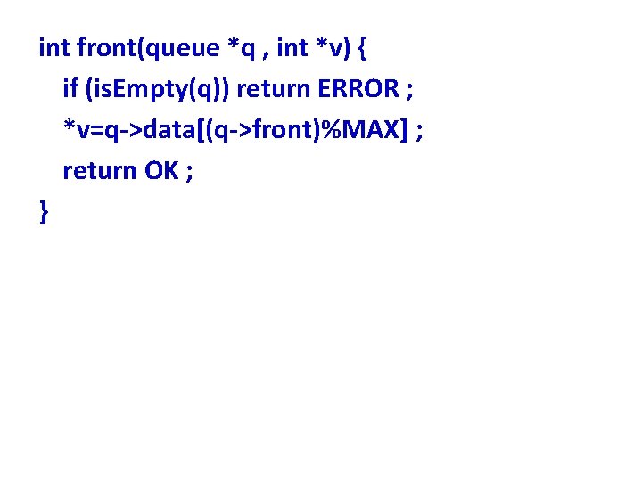 int front(queue *q , int *v) { if (is. Empty(q)) return ERROR ; *v=q->data[(q->front)%MAX]