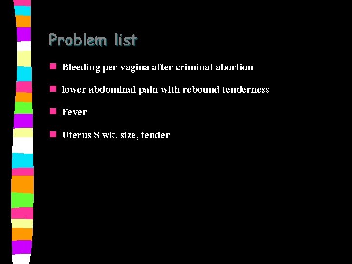 Problem list n n Bleeding per vagina after criminal abortion lower abdominal pain with