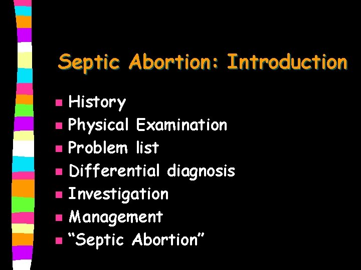 Septic Abortion: Introduction n n n History Physical Examination Problem list Differential diagnosis Investigation