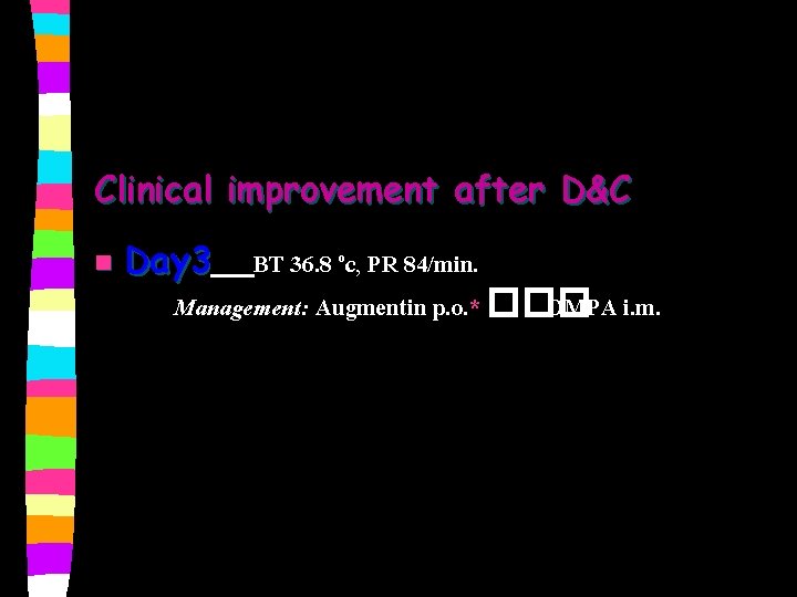 Clinical improvement after D&C n Day 3 BT 36. 8 oc, PR 84/min. Management: