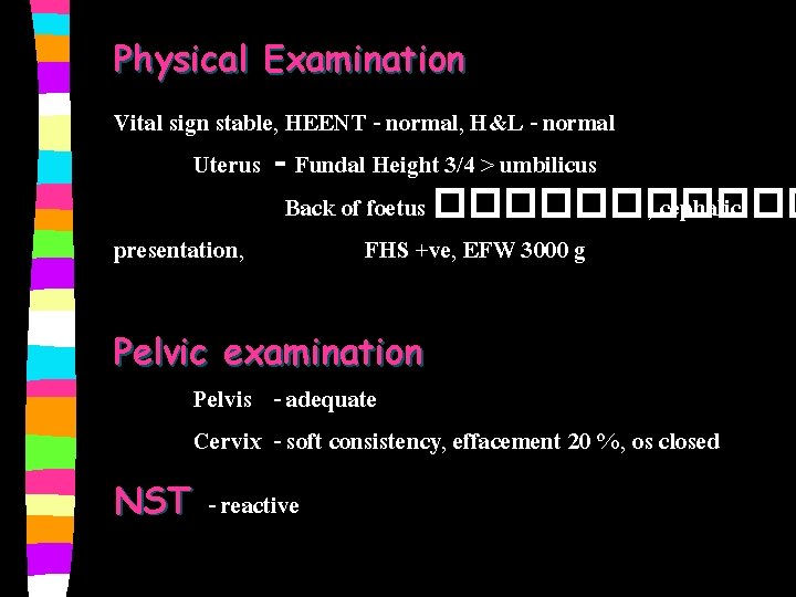 Physical Examination Vital sign stable, HEENT - normal, H&L - normal Uterus - Fundal