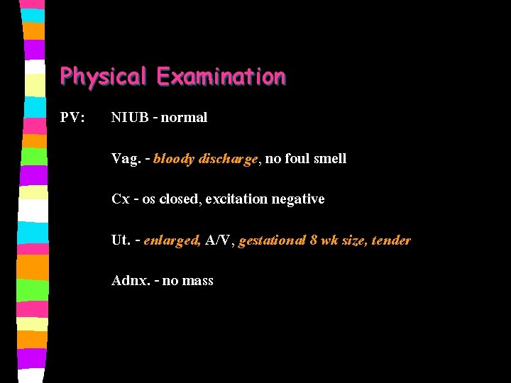 Physical Examination PV: NIUB - normal Vag. - bloody discharge, no foul smell Cx