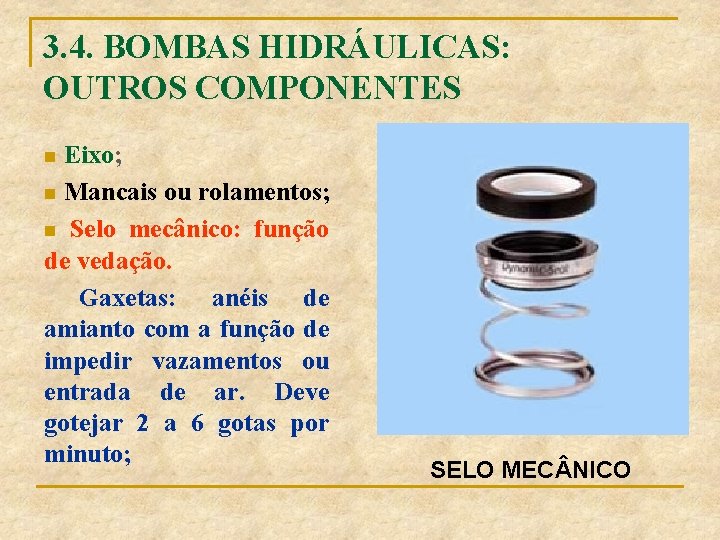 3. 4. BOMBAS HIDRÁULICAS: OUTROS COMPONENTES n Eixo; n Mancais ou rolamentos; n Selo
