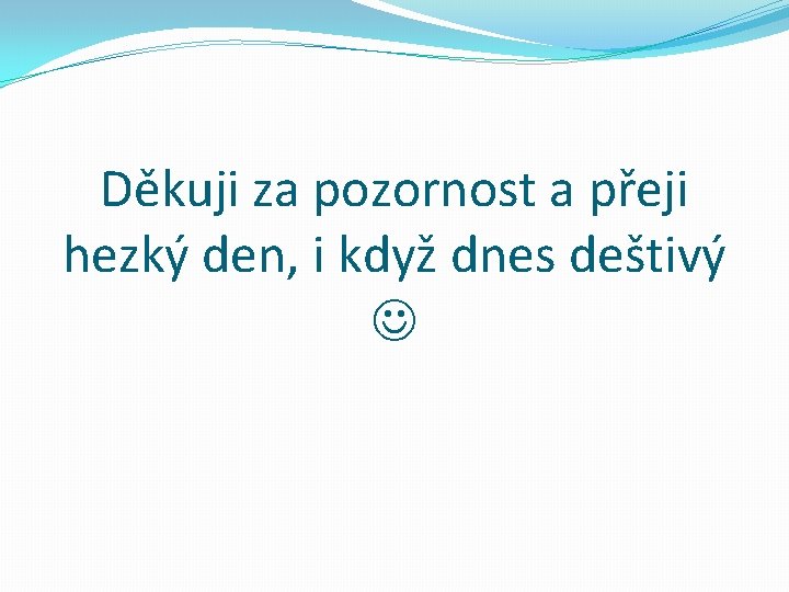 Děkuji za pozornost a přeji hezký den, i když dnes deštivý 