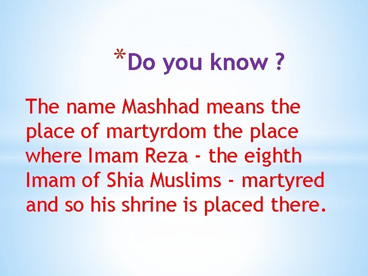 *Do you know ? The name Mashhad means the place of martyrdom the place