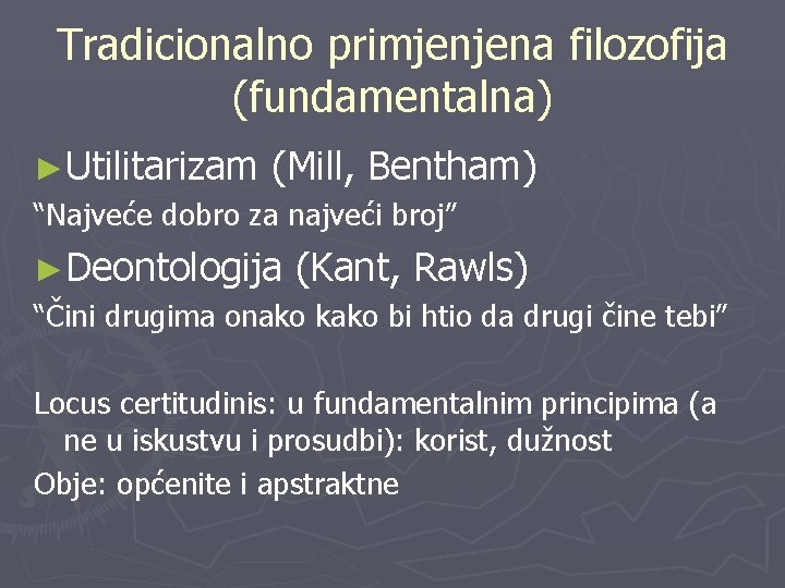 Tradicionalno primjenjena filozofija (fundamentalna) ►Utilitarizam (Mill, Bentham) “Najveće dobro za najveći broj” ►Deontologija (Kant,